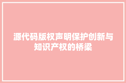 源代码版权声明保护创新与知识产权的桥梁