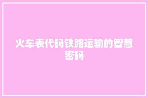 火车表代码铁路运输的智慧密码