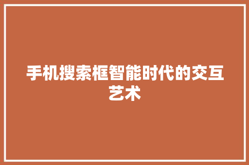 手机搜索框智能时代的交互艺术