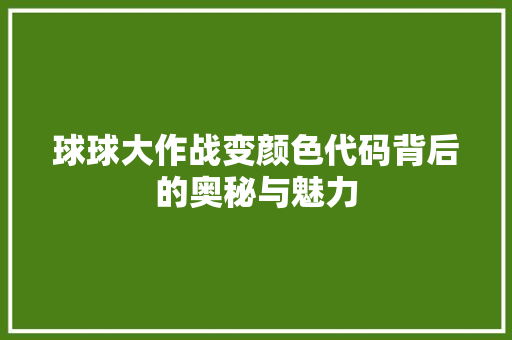 球球大作战变颜色代码背后的奥秘与魅力