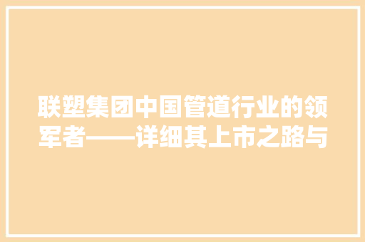 联塑集团中国管道行业的领军者——详细其上市之路与未来展望