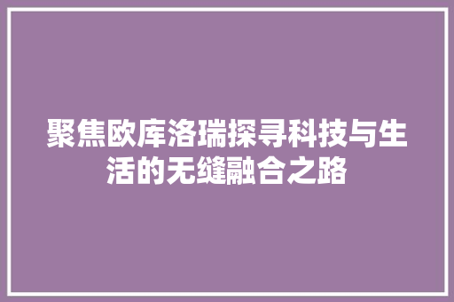 聚焦欧库洛瑞探寻科技与生活的无缝融合之路