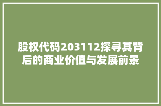 股权代码203112探寻其背后的商业价值与发展前景
