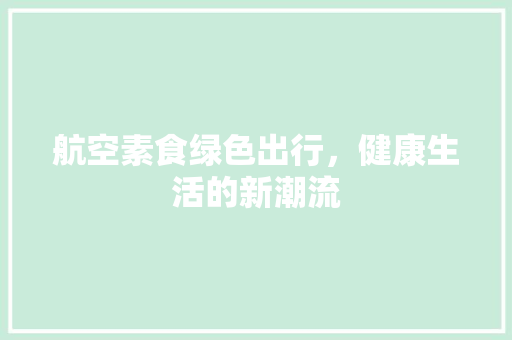 航空素食绿色出行，健康生活的新潮流