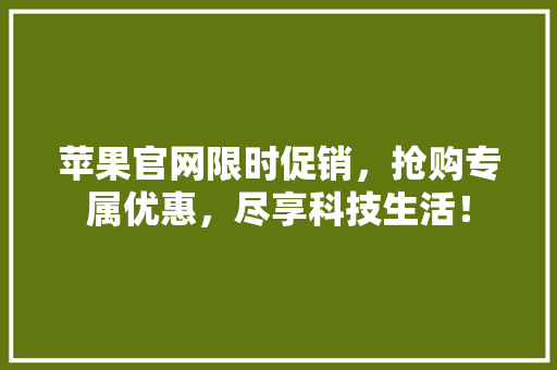 苹果官网限时促销，抢购专属优惠，尽享科技生活！