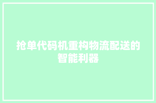 抢单代码机重构物流配送的智能利器