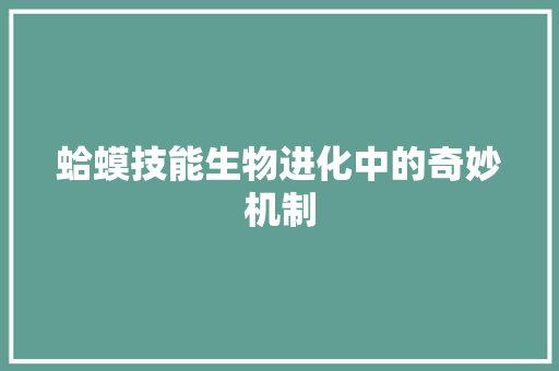 蛤蟆技能生物进化中的奇妙机制