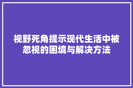 视野死角提示现代生活中被忽视的困境与解决方法