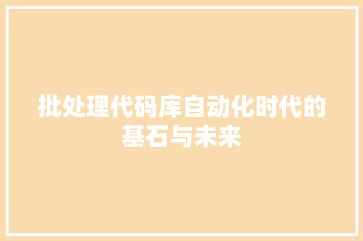 批处理代码库自动化时代的基石与未来
