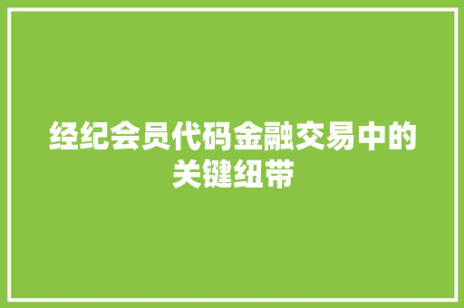 经纪会员代码金融交易中的关键纽带