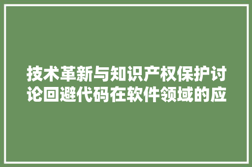 技术革新与知识产权保护讨论回避代码在软件领域的应用与挑战