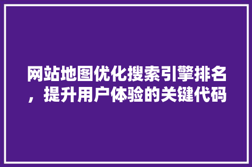 网站地图优化搜索引擎排名，提升用户体验的关键代码