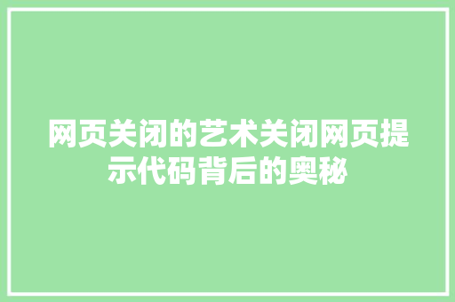 网页关闭的艺术关闭网页提示代码背后的奥秘