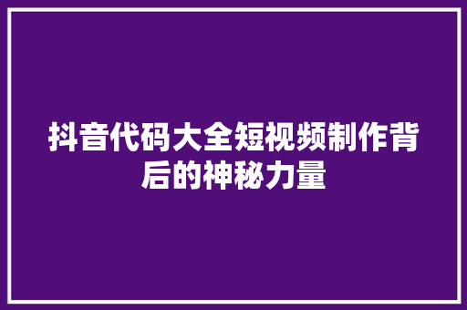 抖音代码大全短视频制作背后的神秘力量