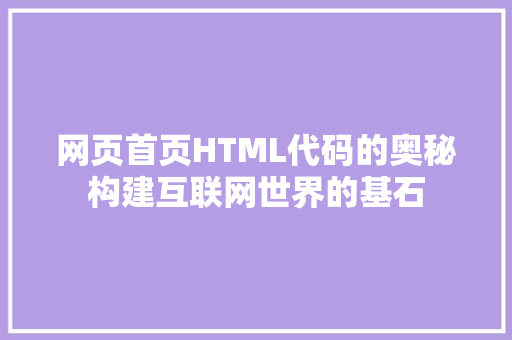 网页首页HTML代码的奥秘构建互联网世界的基石