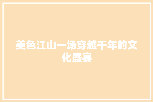 美色江山一场穿越千年的文化盛宴