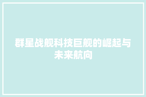 群星战舰科技巨舰的崛起与未来航向