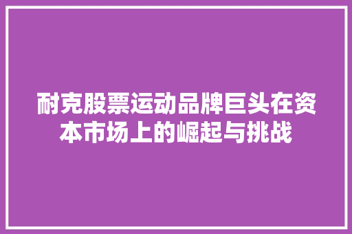 耐克股票运动品牌巨头在资本市场上的崛起与挑战