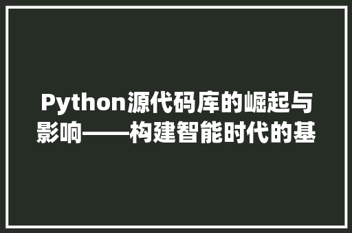 Python源代码库的崛起与影响——构建智能时代的基石