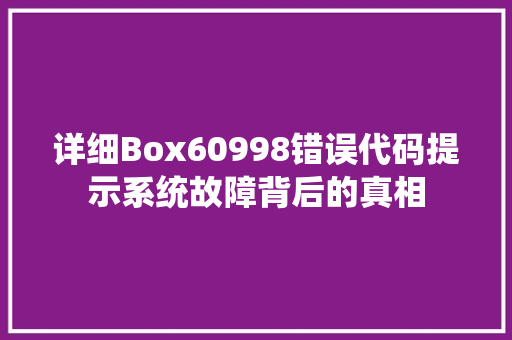 详细Box60998错误代码提示系统故障背后的真相