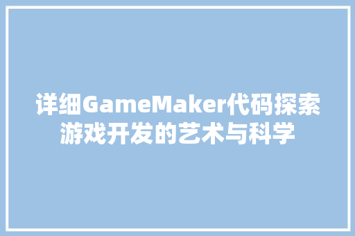 详细GameMaker代码探索游戏开发的艺术与科学