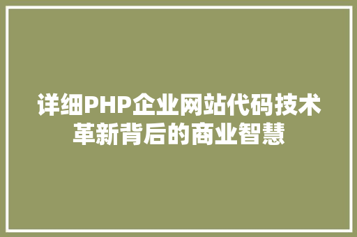 详细PHP企业网站代码技术革新背后的商业智慧