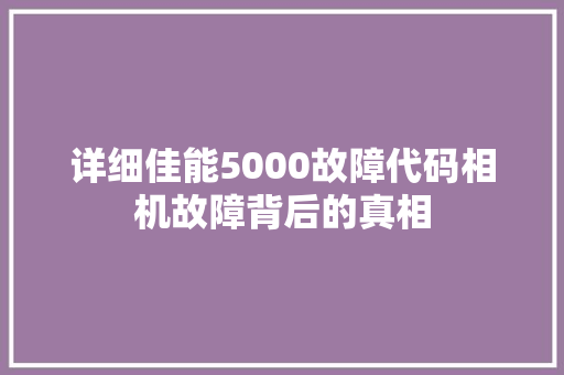 详细佳能5000故障代码相机故障背后的真相