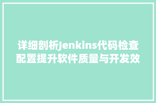 详细剖析Jenkins代码检查配置提升软件质量与开发效率