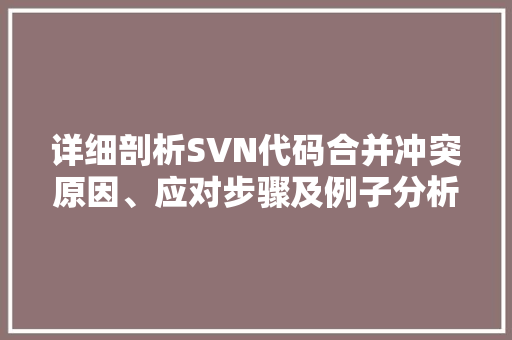 详细剖析SVN代码合并冲突原因、应对步骤及例子分析