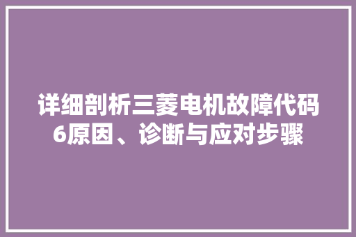 详细剖析三菱电机故障代码6原因、诊断与应对步骤