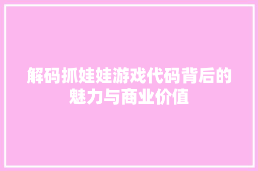 解码抓娃娃游戏代码背后的魅力与商业价值