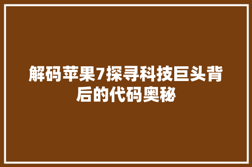 解码苹果7探寻科技巨头背后的代码奥秘