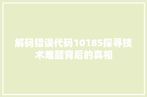 解码错误代码10185探寻技术难题背后的真相