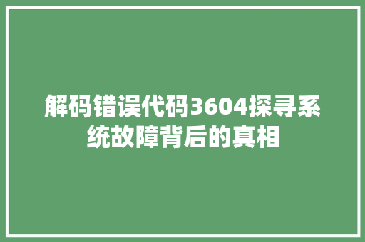 解码错误代码3604探寻系统故障背后的真相