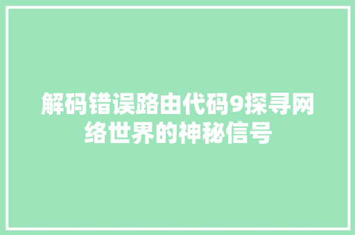 解码错误路由代码9探寻网络世界的神秘信号