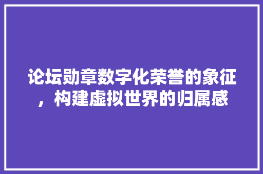 论坛勋章数字化荣誉的象征，构建虚拟世界的归属感