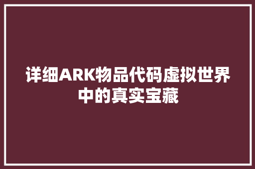 详细ARK物品代码虚拟世界中的真实宝藏