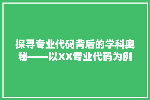 探寻专业代码背后的学科奥秘——以XX专业代码为例