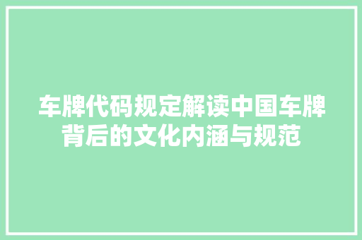 车牌代码规定解读中国车牌背后的文化内涵与规范