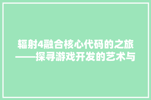 辐射4融合核心代码的之旅——探寻游戏开发的艺术与科学