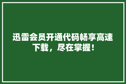 迅雷会员开通代码畅享高速下载，尽在掌握！