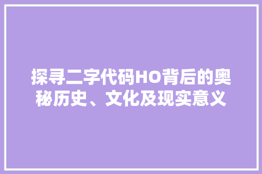 探寻二字代码HO背后的奥秘历史、文化及现实意义