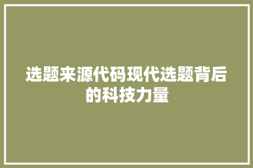 选题来源代码现代选题背后的科技力量