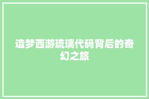 造梦西游琉璃代码背后的奇幻之旅