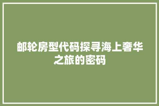 邮轮房型代码探寻海上奢华之旅的密码