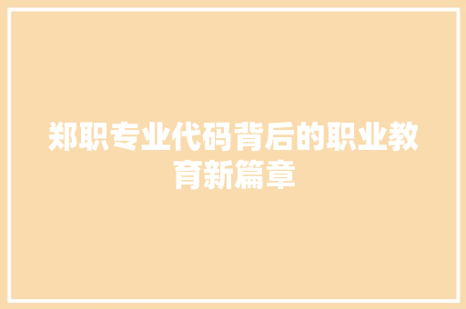 郑职专业代码背后的职业教育新篇章