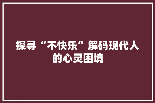 探寻“不快乐”解码现代人的心灵困境