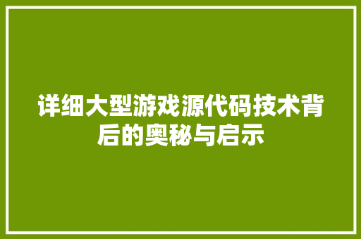 详细大型游戏源代码技术背后的奥秘与启示