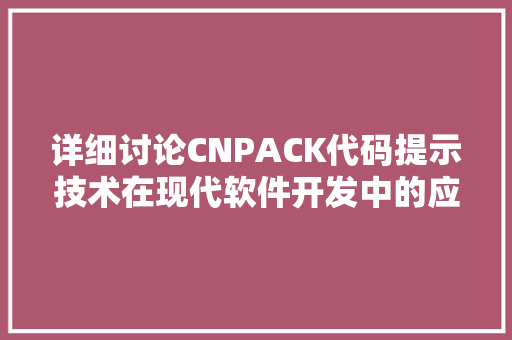 详细讨论CNPACK代码提示技术在现代软件开发中的应用与价值