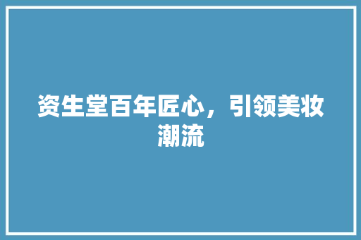 资生堂百年匠心，引领美妆潮流